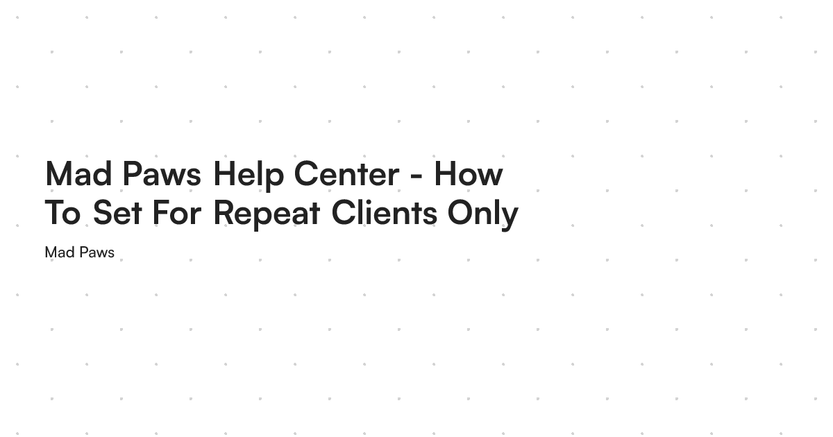 Mad Paws Help Center - How To Set For Repeat Clients Only