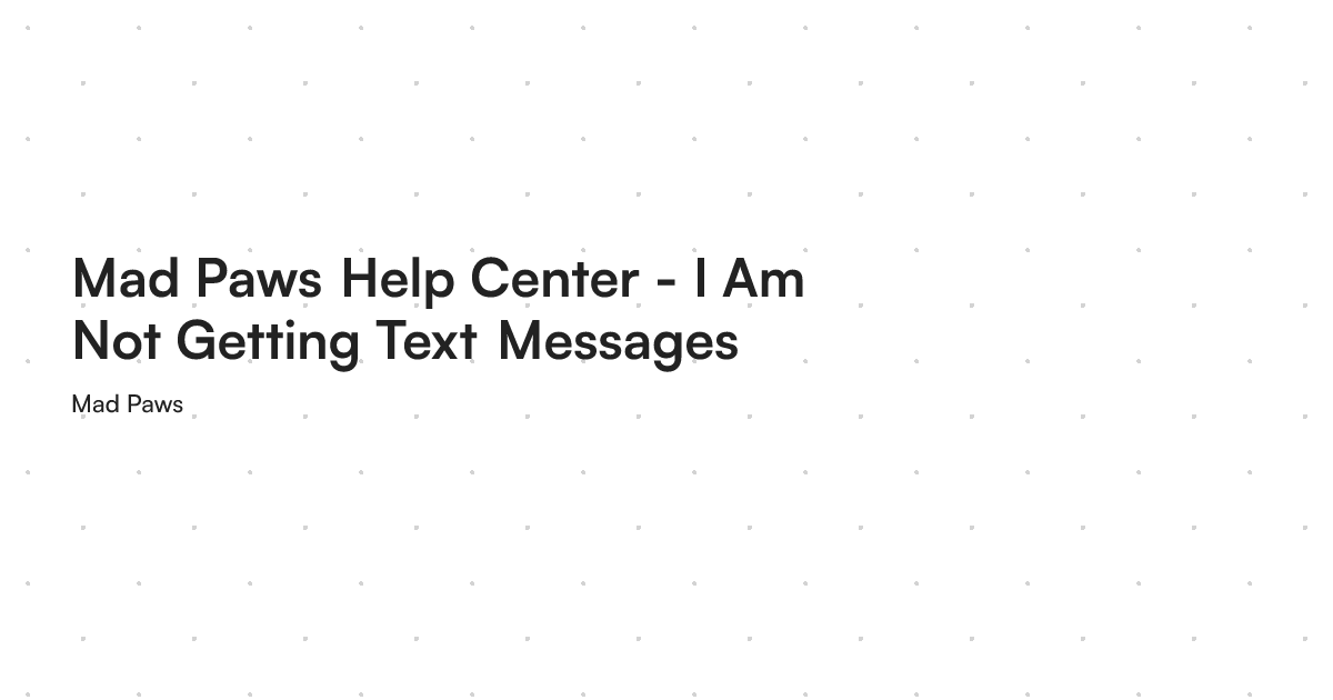 Mad Paws Help Center - I Am Not Getting Text Messages