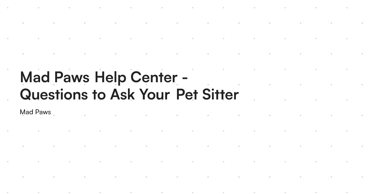 Mad Paws Help Center - Questions to Ask Your Pet Sitter