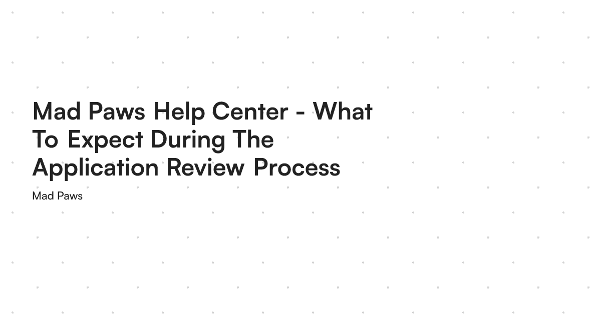 Mad Paws Help Center - What To Expect During The Application Review Process